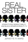 Image for Real Sister: Stereotypes, Respectability, and Black Women in Reality Tv