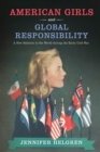 Image for American Girls and Global Responsibility : A New Relation to the World during the Early Cold War