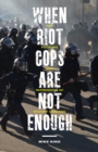 Image for When Riot Cops Are Not Enough : The Policing and Repression of Occupy Oakland