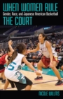 Image for When Women Rule the Court : Gender, Race, and Japanese American Basketball