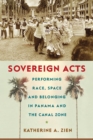 Image for Sovereign Acts : Performing Race, Space, and Belonging in Panama and the Canal Zone