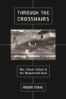 Image for Through the Crosshairs : War, Visual Culture, and the Weaponized Gaze