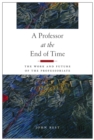 Image for A Professor at the End of Time : The Work and Future of the Professoriate