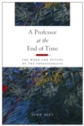 Image for A professor at the end of time: the work and future of the professoriate