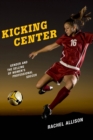 Image for Kicking Center : Gender and the Selling of Women&#39;s Professional Soccer