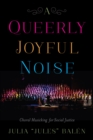 Image for A Queerly Joyful Noise : Choral Musicking for Social Justice