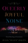 Image for A queerly joyful noise: choral musicking for social justice