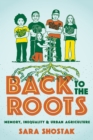 Image for Back to the roots  : memory, inequality, and urban agriculture