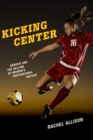 Image for Kicking Center: Gender and the Selling of Women&#39;s Professional Soccer