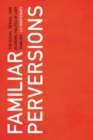 Image for Familiar Perversions : The Racial, Sexual, and Economic Politics of LGBT Families