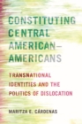 Image for Constituting Central American–Americans : Transnational Identities and the Politics of Dislocation