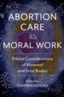 Image for Abortion care as moral work  : ethical considerations of maternal and fetal bodies