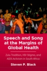 Image for Speech and Song at the Margins of Global Health : Zulu Tradition, HIV Stigma, and AIDS Activism in South Africa