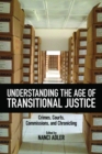 Image for Understanding the age of transitional justice: crimes, courts, commissions, and chronicling