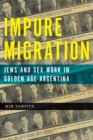 Image for Impure Migration: Jews and Sex Work in Golden Age Argentina