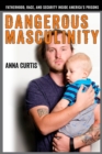 Image for Dangerous Masculinity : Fatherhood, Race, and Security Inside America&#39;s Prisons
