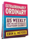 Image for Extraordinarily Ordinary : Us Weekly and the Rise of Reality Television Celebrity
