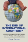 Image for End of International Adoption?: An Unraveling Reproductive Market and the Politics of Healthy Babies