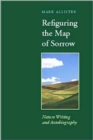 Image for Refiguring the Map of Sorrow : Nature Writing and Autobiography