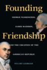 Image for Founding Friendship : George Washington, James Madison and the Creation of the American Republic