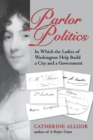 Image for Parlor politics  : in which the ladies of Washington help build a city and a government