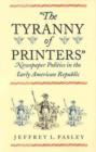 Image for &#39;The tyranny of printers&#39;  : newspaper politics in the early American republic