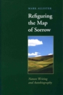 Image for Refiguring the map of sorrow: nature writing and autobiography