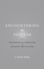 Image for Encountering the secular: philosophical endeavors in religion and culture