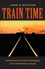 Image for Train Time: Railroads and the Imminent Reshaping of the United States Landscape