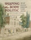 Image for Shaping the body politic  : art and political formation in early America