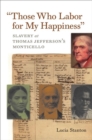 Image for Those Who Labor for My Happiness : Slavery at Thomas Hefferson&#39;s Monticello
