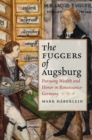 Image for The Fuggers of Augsburg: pursuing wealth and honor in Renaissance Germany