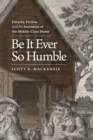 Image for Be it ever so humble  : poverty, fiction, and the invention of the middle-class home