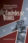 Image for Confederate visions: nationalism, symbolism, and the imagined South in the Civil War