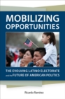 Image for Mobilizing Opportunities : The Evolving Latino Electorate and the Future of American Politics