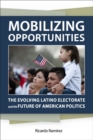 Image for Mobilizing opportunities: the evolving Latino electorate and the future of American politics