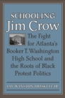 Image for Schooling Jim Crow: the fight for Atlanta&#39;s Booker T. Washington High School and the roots of Black protest politics
