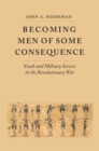 Image for Becoming men of some consequence: youth and military service in the Revolutionary War