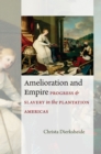 Image for Amelioration and empire: progress and slavery in the plantation Americas