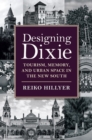 Image for Designing Dixie  : tourism, memory, and urban space in the new South