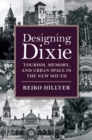 Image for Designing Dixie: tourism, memory, and urban space in the new South