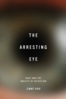 Image for The Arresting Eye : Race and the Anxiety of Detection