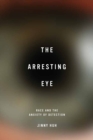 Image for Arresting Eye: Race and the Anxiety of Detection