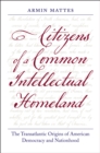 Image for Citizens of a Common Intellectual Homeland: The Transatlantic Origins of American Democracy and Nationhood