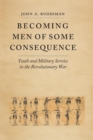 Image for Becoming Men of Some Consequence : Youth and Military Service in the Revolutionary War