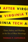 Image for After Virginia Tech : Guns, Safety, and Healing in the Era of Mass Shootings