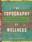 Image for The topography of wellness  : how health and disease shaped the American landscape