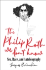 Image for The Philip Roth We Don&#39;t Know: Sex, Race, and Autobiography