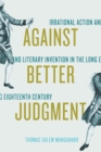 Image for Against better judgment: irrational action and literary invention in the long eighteenth century
