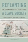 Image for Replanting a slave society  : the sugar and cotton revolutions in the lower Mississippi valley